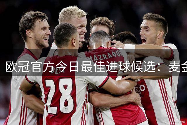 欧冠官方今日最佳进球候选：麦金兜射入选，贝蒂斯两球在列