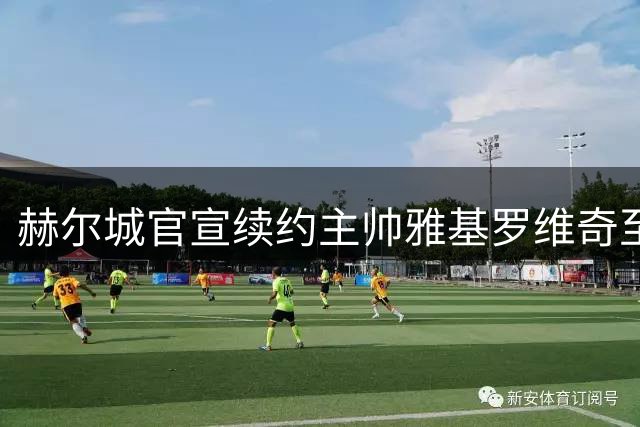 赫尔城官宣续约主帅雅基罗维奇至2029年